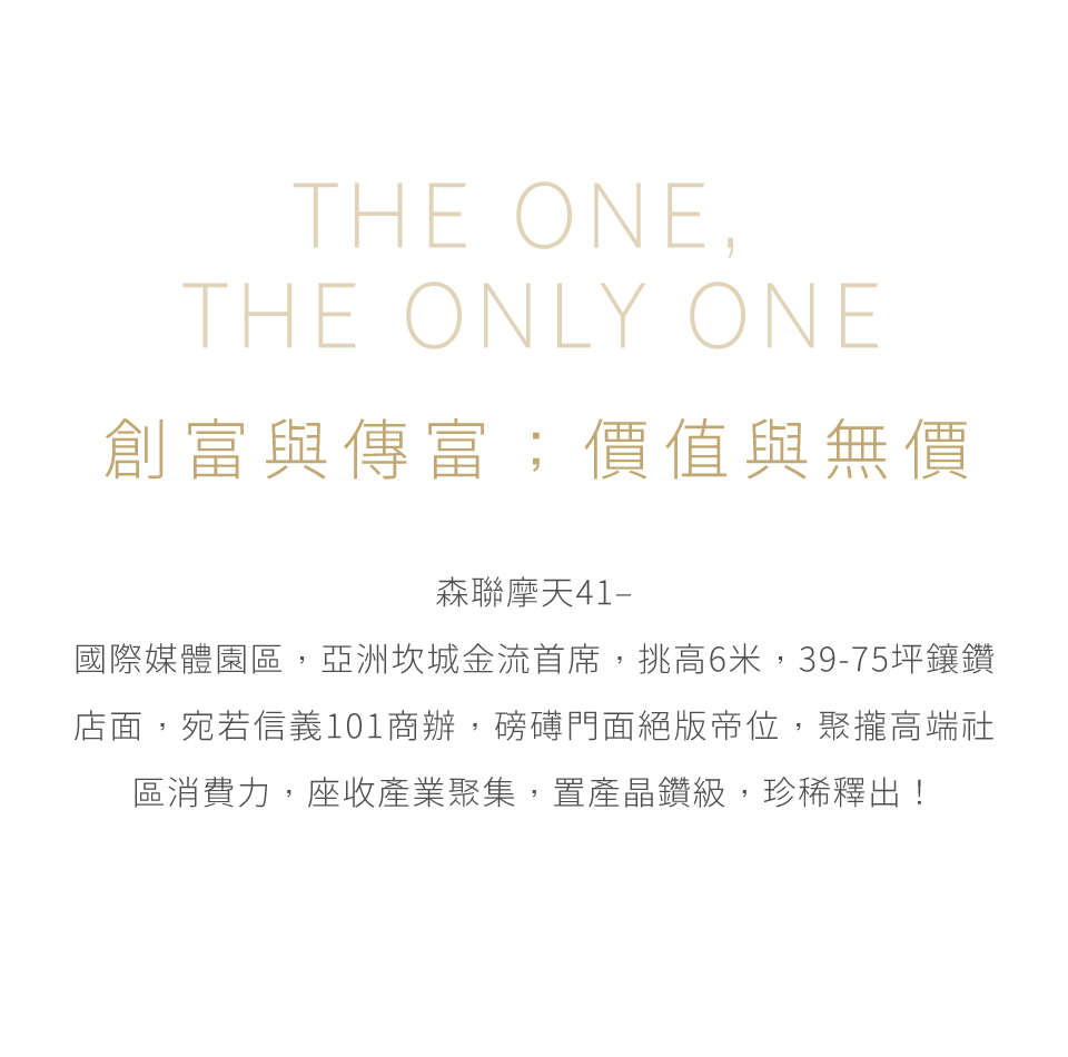 創富與傳富；價值與無價｜森聯摩天41–國際媒體園區，亞洲坎城金流首席，挑高6米，39-75坪鑲鑽店面，宛若信義101商辦，磅礡門面絕版帝位，聚攏高端社區消費力，座收產業聚集，置產晶鑽級，珍稀釋出！